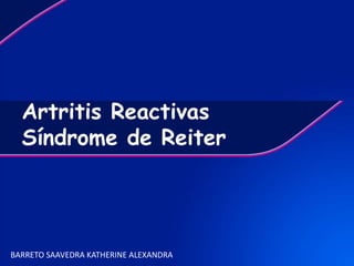 Artritis Reactivas
Síndrome de Reiter
BARRETO SAAVEDRA KATHERINE ALEXANDRA
 
