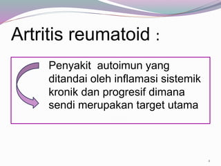 Artritis reumatoid :
Penyakit autoimun yang
ditandai oleh inflamasi sistemik
kronik dan progresif dimana
sendi merupakan target utama
2
 
