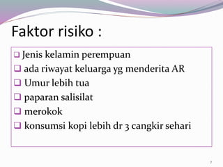 Faktor risiko :
 Jenis kelamin perempuan
 ada riwayat keluarga yg menderita AR
 Umur lebih tua
 paparan salisilat
 merokok
 konsumsi kopi lebih dr 3 cangkir sehari
7
 