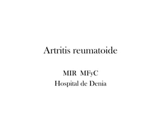 Artritis reumatoide

    MIR MFyC
  Hospital de Denia
 