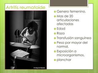 Artritis reumatoide Genero femenino.Mas de 20 articulaciones afectadasEdadRazaTransfusión sanguíneaPeso por mayor del normal.Exposición a microorganismos.planchar