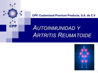 CPP, Customized Premium Products, S.A. de C.V



AUTOINMUNIDAD Y
ARTRITIS REUMATOIDE
 