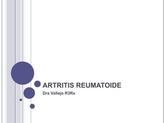 ARTRITIS REUMATOIDE
Dra Vallejo R3Rx
 