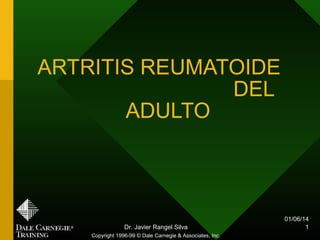 01/06/14
Dr. Javier Rangel Silva 1
ARTRITIS REUMATOIDE
DEL
ADULTO
Copyright 1996-99 © Dale Carnegie & Associates, Inc.
 