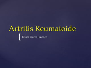 Artritis Reumatoide 
{ 
Elvira Flores Jimenez 
 