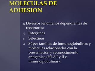 MOLECULAS DE 
ADHESION 
Diversos fenómenos dependientes de 
receptores: 
a) Integrinas 
b) Selectinas 
c) Súper familias ...