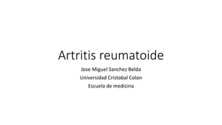 Artritis reumatoide
Jose Miguel Sanchez Belda
Universidad Cristobal Colon
Escuela de medicina
 