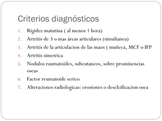 Criterios diagnósticos
1. Rigidez matutina ( al menos 1 hora)
2. Artritis de 3 o mas áreas articulares (simultanea)
3. Art...