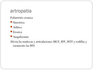 artropatia
Poliartritis cronica
Simetrica
Aditiva
Erosiva
Anquilosante
Afecta las muñecas y articulaciones MCF, IFP, M...