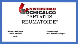 “ARTRITIS
REUMATOIDE”
Almanza Ortega
Thalia Andrea
6to D
Reumatología
Dra. Yaneth Barragán
 