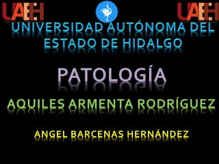 PATOLOGÍA
AQUILES ARMENTA RODRÍGUEZ
ANGEL BARCENAS HERNÁNDEZ
 