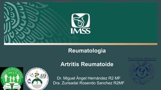 Reumatologìa
Artritis Reumatoide
Dr. Miguel Ángel Hernández R2 MF
Dra. Zurisadai Rosendo Sanchez R2MF
 