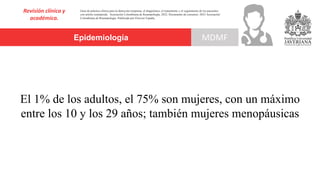 Epidemiología
Revisión clínica y
académica.
MDMF
Guía de práctica clínica para la detección temprana, el diagnóstico, el tratamiento y el seguimiento de los pacientes
con artritis reumatoide. Asociación Colombiana de Reumatología, 2022. Documento de consenso: 2023 Asociación´
Colombiana de Reumatología. Publicado por Elsevier España,
El 1% de los adultos, el 75% son mujeres, con un máximo
entre los 10 y los 29 años; también mujeres menopáusicas
 