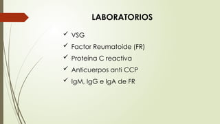 LABORATORIOS
 VSG
 Factor Reumatoide (FR)
 Proteína C reactiva
 Anticuerpos anti CCP
 IgM, IgG e IgA de FR
 