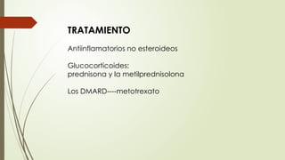 TRATAMIENTO
Antiinflamatorios no esteroideos
Glucocorticoides:
prednisona y la metilprednisolona
Los DMARD----metotrexato
 
