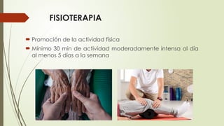 FISIOTERAPIA
 Promoción de la actividad física
 Mínimo 30 min de actividad moderadamente intensa al día
al menos 5 días a la semana
 