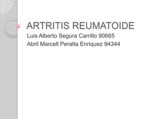 ARTRITIS REUMATOIDE
Luis Alberto Segura Carrillo 90665
Abril Marcell Peralta Enriquez 94344
 