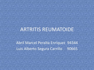 ARTRITIS REUMATOIDE

Abril Marcel Peralta Enríquez 94344
Luis Alberto Segura Carrillo 90665
 