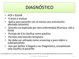 DIAGNÓSTICO
• ACR + EULAR
• 4 áreas a evaluar
• Aplica para paciente con al menos una articulación
afectada (sinovitis)
• ...