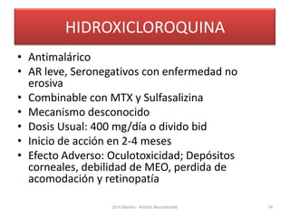 HIDROXICLOROQUINA
• Antimalárico
• AR leve, Seronegativos con enfermedad no
erosiva
• Combinable con MTX y Sulfasalizina
•...
