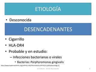 ETIOLOGÍA
• Desconocida
Dr.H.Martín - Artritis Reumatoide 8
DESENCADENANTES
• Cigarrillo
• HLA-DR4
• Probable y en estudio...