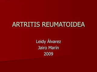 ARTRITIS REUMATOIDEA Leidy Álvarez Jairo Marín 2009 