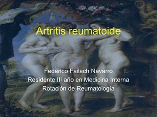 Artritis reumatoide


     Federico Failach Navarro
Residente III año en Medicina Interna
     Rotación de Reumatología
 