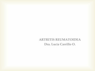 ARTRITIS REUMATOIDEA
Dra. Lucía Carrillo O.
 