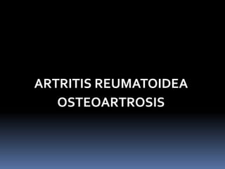 ARTRITIS REUMATOIDEA
   OSTEOARTROSIS
 