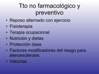 Tto no farmacológico y preventivo Reposo alternado con ejercicio Fisioterapia Terapia ocupacional Nutrición y dietas Protección ósea Factores modificadores del riesgo para ateroesclerosis Vacunas 