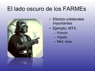 El lado oscuro de los FARMEs  Efectos colaterales importantes Ejemplo: MTX Pulmón Hígado Med. ósea 