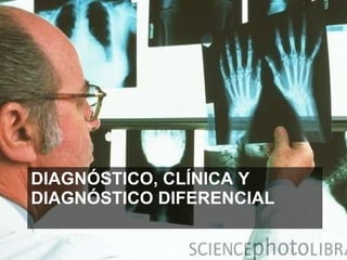 DIAGNÓSTICO, CLÍNICA Y DIAGNÓSTICO DIFERENCIAL 