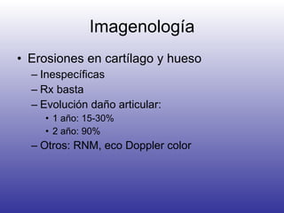 Imagenología Erosiones en cartílago y hueso Inespecíficas Rx basta Evolución daño articular: 1 año: 15-30% 2 año: 90% Otros: RNM, eco Doppler color 