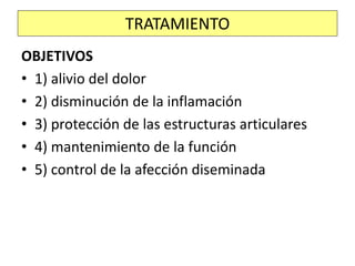 OBJETIVOS
• 1) alivio del dolor
• 2) disminución de la inflamación
• 3) protección de las estructuras articulares
• 4) mantenimiento de la función
• 5) control de la afección diseminada
TRATAMIENTO
 