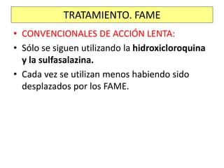 • CONVENCIONALES DE ACCIÓN LENTA:
• Sólo se siguen utilizando la hidroxicloroquina
y la sulfasalazina.
• Cada vez se utilizan menos habiendo sido
desplazados por los FAME.
TRATAMIENTO. FAME
 