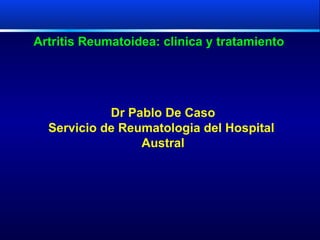 Artritis Reumatoidea: clinica y tratamiento   Dr Pablo De Caso Servicio de Reumatologia del Hospital  Austral 