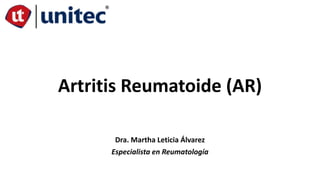 Artritis Reumatoide (AR)
Dra. Martha Leticia Álvarez
Especialista en Reumatología
 