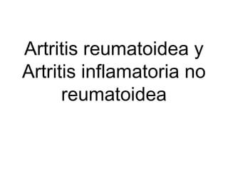 Artritis reumatoidea y
Artritis inflamatoria no
reumatoidea
 