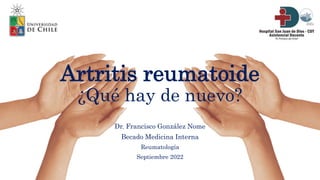 Artritis reumatoide
¿Qué hay de nuevo?
Dr. Francisco González Nome
Becado Medicina Interna
Reumatología
Septiembre 2022
 