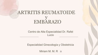 ARTRITIS REUMATOIDE
y
EMBARAZO
Centro de Alta Especialidad Dr. Rafel
Lucio
Especialidad Ginecología y Obstetricia
Miriam M. M. R o
 