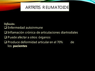 ARTRITIS R EUMATOIDE
Definición:
 Enfermedad autoinmune
 Inflamación crónica de articulaciones diartrodiales
 Puede afectar a otros órganos
 Produce deformidad articular en el 70% de
los pacientes
 