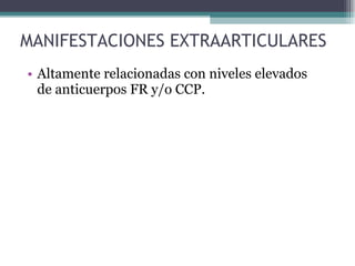 MANIFESTACIONES EXTRAARTICULARES Altamente relacionadas con niveles elevados de anticuerpos FR y/o CCP. 