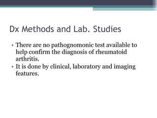 Dx Methods and Lab. Studies There are no pathognomonic test available to help confirm the diagnosis of rheumatoid arthritis. It is done by clinical, laboratory and imaging features. 