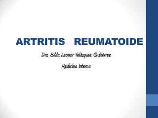 ARTRITIS REUMATOIDE
   Dra. Edda Leonor Velásquez Gutiérrez
             Medicina Interna
 