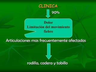 CLINICA                                           90%Articulaciones mas frecuentemente afectadas                     rodilla, cadera y tobilloDolor Limitación del movimientofiebre