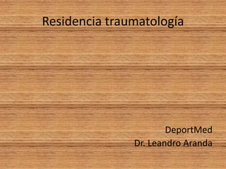 Residencia traumatología
DeportMed
Dr. Leandro Aranda
 