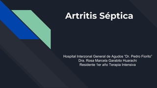 Artritis Séptica
Hospital Interzonal General de Agudos “Dr. Pedro Fiorito”
Dra. Rosa Marcela Garabito Huarachi
Residente 1er año Terapia Intensiva
 