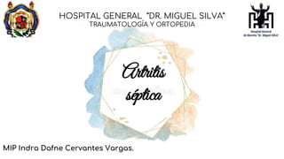 HOSPITAL GENERAL “DR. MIGUEL SILVA”
TRAUMATOLOGÍA Y ORTOPEDIA
MIP Indra Dafne Cervantes Vargas.
Artritis
séptica
 