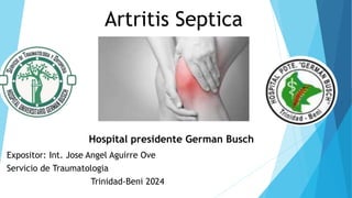 Artritis Septica
Expositor: Int. Jose Angel Aguirre Ove
Servicio de Traumatologia
Trinidad-Beni 2024
Hospital presidente German Busch
 