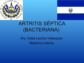 ARTRITIS SÈPTICA
 (BACTERIANA)
Dra. Edda Leonor Velásquez
      Medicina Interna
 